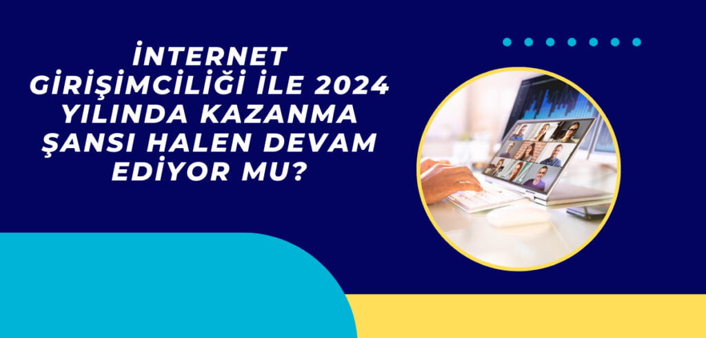 İnternet girişimciliği ile 2024 Yılında kazanma şansı halen Devam Ediyor mu?